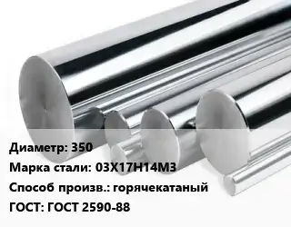 Круг нержавеющий 350 Сталь: 03Х17Н14М3 горячекатаный ГОСТ: ГОСТ 2590-88